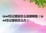 ipad忘記密碼怎么連接網(wǎng)絡(luò)（ipad忘記密碼怎么辦）