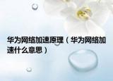 華為網(wǎng)絡(luò)加速原理（華為網(wǎng)絡(luò)加速什么意思）