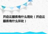 開啟云服務(wù)有什么用處（開啟云服務(wù)有什么壞處）