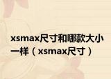 xsmax尺寸和哪款大小一樣（xsmax尺寸）