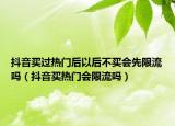 抖音買過熱門后以后不買會先限流嗎（抖音買熱門會限流嗎）