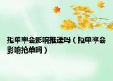 拒單率會(huì)影響推送嗎（拒單率會(huì)影響搶單嗎）