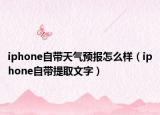 iphone自帶天氣預(yù)報怎么樣（iphone自帶提取文字）