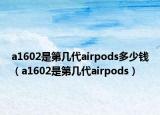 a1602是第幾代airpods多少錢（a1602是第幾代airpods）