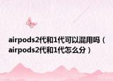 airpods2代和1代可以混用嗎（airpods2代和1代怎么分）