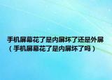 手機(jī)屏幕花了是內(nèi)屏壞了還是外屏（手機(jī)屏幕花了是內(nèi)屏壞了嗎）