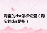 淘寶的dsr怎樣恢復(fù)（淘寶的dsr是指）