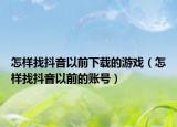 怎樣找抖音以前下載的游戲（怎樣找抖音以前的賬號）