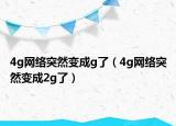 4g網(wǎng)絡突然變成g了（4g網(wǎng)絡突然變成2g了）