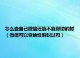 怎么查自己微信還能不能幫助解封（微信可以查給誰(shuí)解封過(guò)嗎）