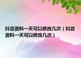 抖音資料一天可以修改幾次（抖音資料一天可以修改幾次）