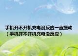 手機開不開機充電沒反應一直振動（手機開不開機充電沒反應）