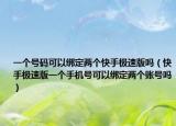 一個(gè)號(hào)碼可以綁定兩個(gè)快手極速版嗎（快手極速版一個(gè)手機(jī)號(hào)可以綁定兩個(gè)賬號(hào)嗎）