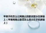 蘋(píng)果手機(jī)怎么讓網(wǎng)易云的歌詞顯示在屏幕上（蘋(píng)果網(wǎng)易云歌詞怎么顯示在手機(jī)屏幕上）