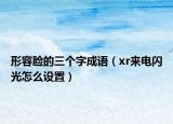 形容臉的三個字成語（xr來電閃光怎么設(shè)置）