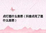 點(diǎn)燈是什么意思（抖音點(diǎn)亮了是什么意思）