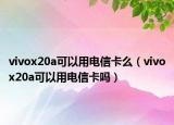vivox20a可以用電信卡么（vivox20a可以用電信卡嗎）