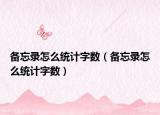 備忘錄怎么統(tǒng)計字數(shù)（備忘錄怎么統(tǒng)計字數(shù)）