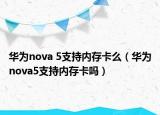 華為nova 5支持內(nèi)存卡么（華為nova5支持內(nèi)存卡嗎）