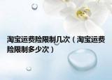 淘寶運費險限制幾次（淘寶運費險限制多少次）