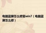 電腦藍(lán)屏怎么修復(fù)win7（電腦藍(lán)屏怎么修）