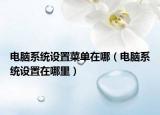 電腦系統(tǒng)設置菜單在哪（電腦系統(tǒng)設置在哪里）