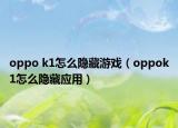 oppo k1怎么隱藏游戲（oppok1怎么隱藏應(yīng)用）
