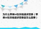 為什么蘋果id在異地請(qǐng)求登錄（蘋果id在異地請(qǐng)求登錄是怎么回事）