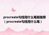 procreate勾線用什么筆刷推薦（procreate勾線用什么筆）