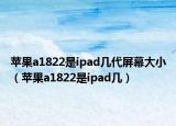 蘋果a1822是ipad幾代屏幕大小（蘋果a1822是ipad幾）