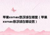 蘋果xsmax懸浮球在哪里（蘋果xsmax懸浮球在哪設(shè)置）