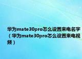 華為mate30pro怎么設(shè)置來電名字（華為mate30pro怎么設(shè)置來電視頻）
