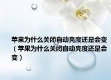 蘋果為什么關(guān)閉自動亮度還是會變（蘋果為什么關(guān)閉自動亮度還是會變）