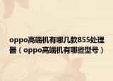 oppo高端機有哪幾款855處理器（oppo高端機有哪些型號）