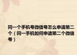 同一個(gè)手機(jī)號(hào)微信號(hào)怎么申請(qǐng)第二個(gè)（同一手機(jī)如何申請(qǐng)第二個(gè)微信號(hào)）