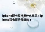 iphone雙卡雙待是什么意思（iphone雙卡雙待是哪款）