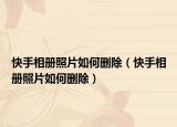 快手相冊照片如何刪除（快手相冊照片如何刪除）