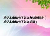 筆記本電腦卡了怎么辦快速解決（筆記本電腦卡了怎么關(guān)機）