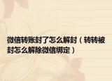 微信轉(zhuǎn)賬封了怎么解封（轉(zhuǎn)轉(zhuǎn)被封怎么解除微信綁定）
