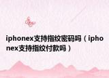 iphonex支持指紋密碼嗎（iphonex支持指紋付款嗎）