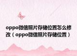 oppo微信照片存儲位置怎么修改（oppo微信照片存儲位置）