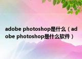 adobe photoshop是什么（adobe photoshop是什么軟件）