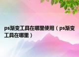 ps漸變工具在哪里使用（ps漸變工具在哪里）