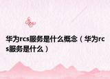 華為rcs服務(wù)是什么概念（華為rcs服務(wù)是什么）