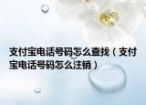 支付寶電話號碼怎么查找（支付寶電話號碼怎么注銷）