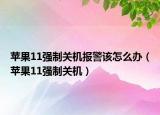 蘋果11強(qiáng)制關(guān)機(jī)報(bào)警該怎么辦（蘋果11強(qiáng)制關(guān)機(jī)）