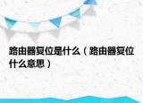 路由器復(fù)位是什么（路由器復(fù)位什么意思）