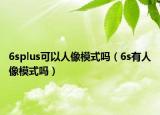 6splus可以人像模式嗎（6s有人像模式嗎）