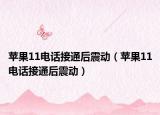 蘋果11電話接通后震動（蘋果11電話接通后震動）