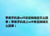 蘋果手機(jī)連wifi總是掉線是怎么回事（蘋果手機(jī)連上wifi老是掉線怎么回事）